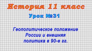 История 11 класс (Урок№31 - Геополитическое положение России и внешняя политика в 90-е гг.)