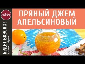 Пряный апельсиновый джем – видеорецепт! Вкусные идеи от «Айдиго» на видео