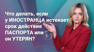 Что делать, если у иностранца истекает срок действия паспорта или он утерян?