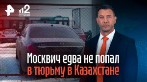 Москвич едва не попал в тюрьму в Казахстане