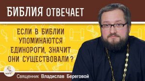 ЕСЛИ В БИБЛИИ УПОМИНАЮТСЯ ЕДИНОРОГИ, ЗНАЧИТ ОНИ СУЩЕСТВОВАЛИ ? Священник Владислав Береговой