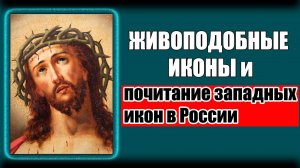 ЖИВОПОДОБНЫЕ ИКОНЫ И ПОЧИТАНИЕ ЗАПАДНЫХ ОБРАЗОВ В РОССИИ | КИРИЛЛ АЛЕКСАНДРОВ