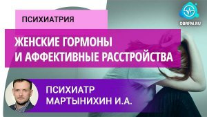 Психиатр Мартынихин И.А.: Женские гормоны и аффективные расстройства