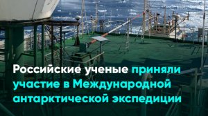 Российские ученые приняли участие в Международной антарктической экспедиции