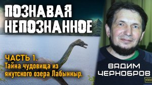 Вадим Чернобров. Познавая непознанное. Часть 1. Тайны чудовища из озера Лабынкыр.