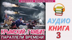 #Аудиокнига. «КРЫМСКИЙ ГАМБИТ-3! Параллели времени». КНИГА 3.  #Попаданцы#БоеваяФантастика