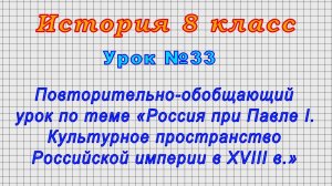 История 8 класс (Урок№33 - Обобщающий урок по теме «Россия при Павле I. Культура в XVIII в.»)