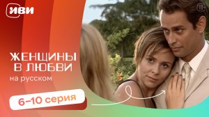 Женщины в любви—  6-10 серия | Русская озвучка