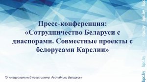 Пресс-конференция: «Сотрудничество Беларуси с диаспорами. Совместные проекты с белорусами Карелии»