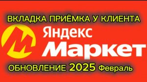 НОВАЯ ВКЛАДКА / ПРИЁМКА У КЛИЕНТА ЯНДЕКС МАРКЕТ / ОБНОВЛЕНИЕ ФЕВРАЛЬ 2025