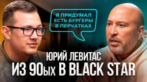 Юрий Левитас о бизнесе в 90-е и создании Black Star Burger: секрет процветания после провалов!