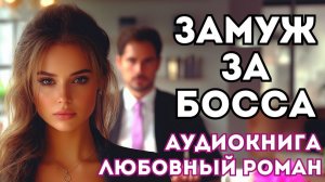 АУДИОКНИГА ЛЮБОВНЫЙ РОМАН: ЗАМУЖ ЗА БОССА СЛУШАТЬ