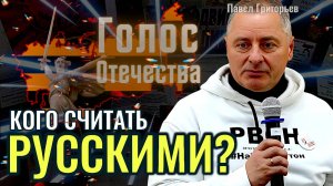 Кого считать Русскими? - Павел Григорьев