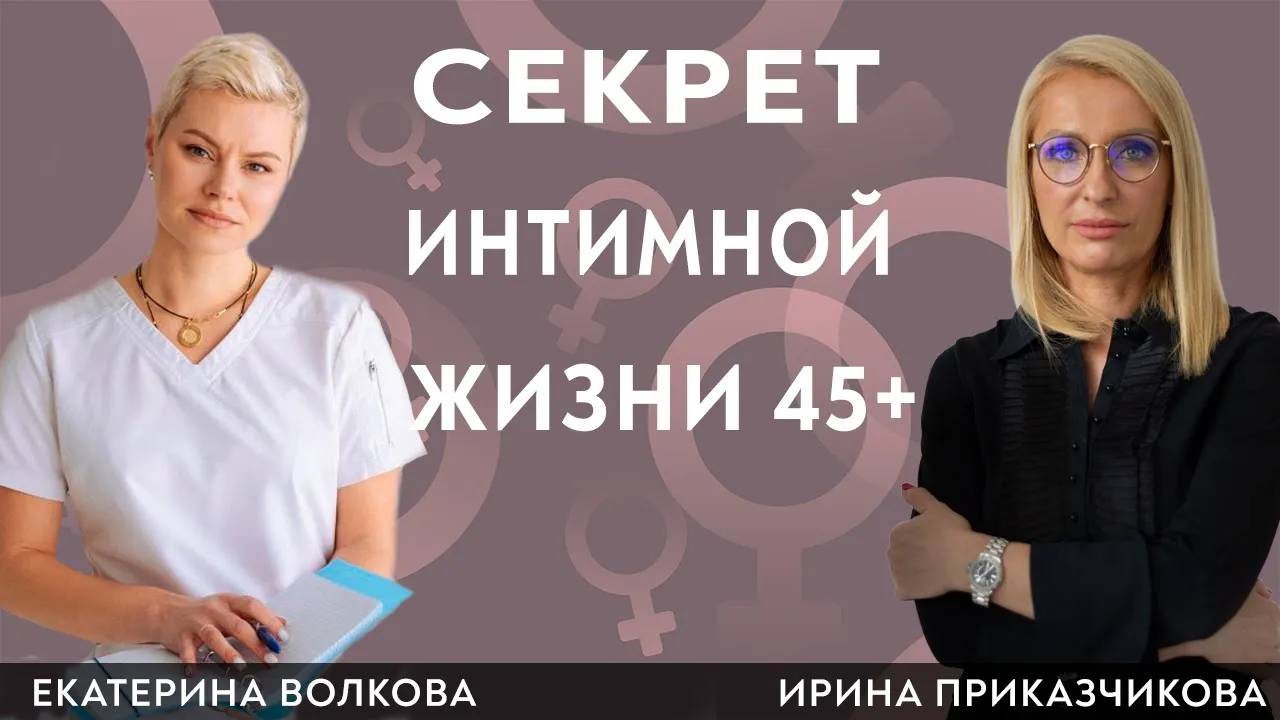 Раскроем секрет либидо 45+. Гинеколог Ирина Приказчикова, гинеколог Екатерина Волкова.