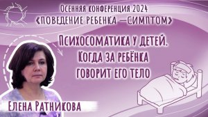 Елена Ратникова | Психосоматика у детей. Когда за ребенка говорит его тело.