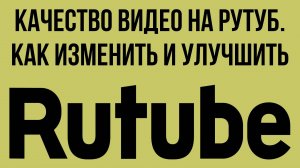 Качество видео на Рутуб. Как изменить и улучшить