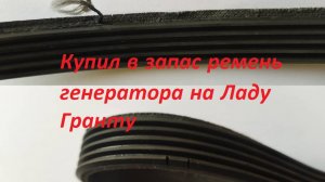 Купил в запас ремень генератора на Ладу Гранту, а зачем?