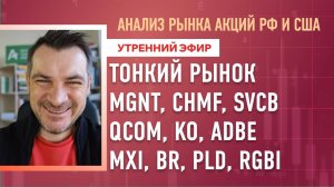 Анализ рынка акций РФ и США/ ТОНКИЙ РЫНОК MGNT, CHMF, SVCB, QCOM, KO, ADBE/ MXI, BR, PLD, RGBI