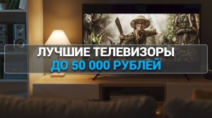 ТОП—5. Лучшие телевизоры до 50000 рублей. Рейтинг 2025 года!