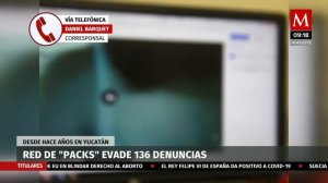 Red de “Packs” en Yucatán evade 136 denuncias desde hace años