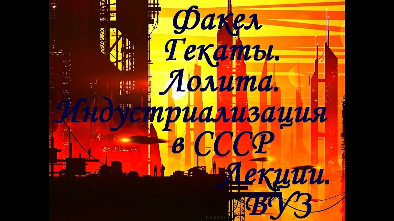 "ИНДУСТРИАЛИЗАЦИЯ В СССР". История России. Лекции. "Факел Гекаты. Лолита". Студентам. Всем. № 239.