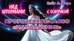 ПРОРОЧЕСКОЕ СЛОВО
«НАПОЛНЕНИЕ». НАД ШТОРМАМИ. С озвучкой
Кейт А. Паул