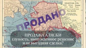 Продажа Аляски - это глупость, вынужденное решение или выгодная сделка?