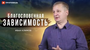 Благословенная зависимость | Иван Климов