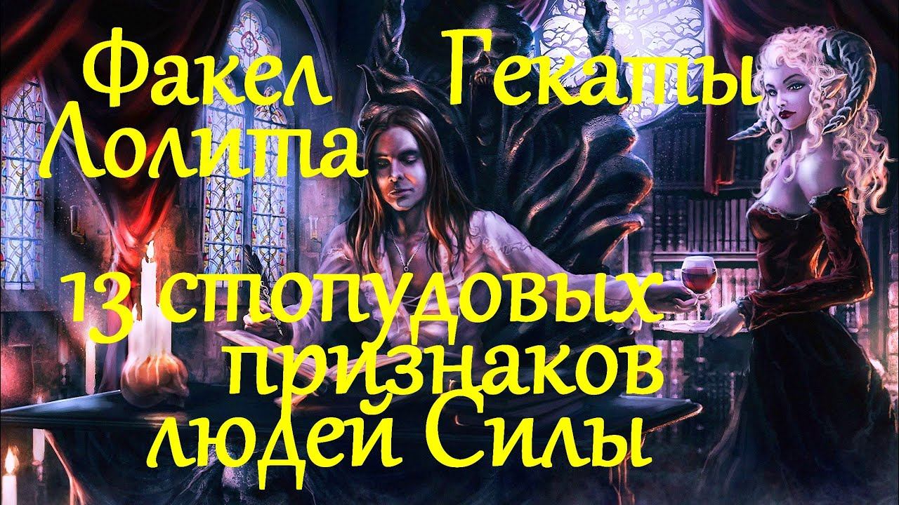 13 СТОПУДОВЫХ ПРИЗНАКОВ ЛЮДЕЙ СИЛЫ: ВЕДЬМ...1 ч ФАКЕЛ ГЕКАТЫ ЛОЛИТА №315 /Без музыки!!!