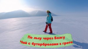 ПЕРЕХОДИМ ЧЕРЕЗ ВОЛГУ ПО ЛЬДУ / КРАСИВЫЕ ВИДЫ ЖИГУЛЁВСКИХ ГОР / ПЬЁМ ЧАЙ В ГРОТЕ / МЕЧТАЙ !