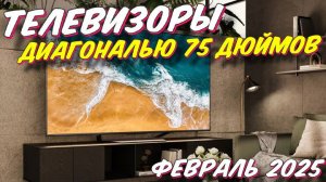 ТЕЛЕВИЗОРЫ ДИАГОНАЛЬЮ 75 ДЮЙМОВ 2025 ГОД