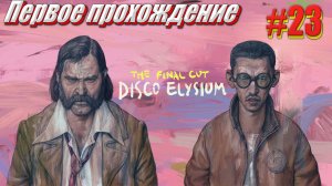 Disco Elysium the Final cut Первое прохождение часть 23 финал