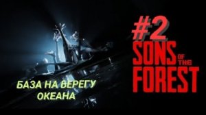 SONS OF THE FOREST #2 БАЗА НА БЕРЕГУ ОКЕАНА