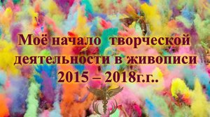 🎨🖌️ Моё начало творческой деятельности 2015 - 2018 г.г..