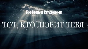 Тот КТо Любит Тебя!  - Любовь и Служение