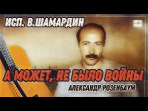 А может, не было войны (А.Розенбаум) Исп. В.Шамардин