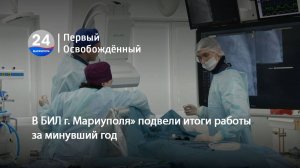 Итоги года в БИЛ Мариуполя: какие успехи были достигнуты в развитии медицинской помощи? 12.02.2025