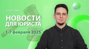 Новости для юриста (1-7 февраля 2025)