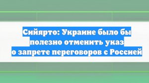 Сийярто: Украине было бы полезно отменить указ о запрете переговоров с Россией