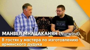 Интервью с Манвелом Мнацаканянов (Nurwind). Мастер изготовления армянского дудука