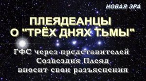 ПЛЕЯДЕАНЦЫ О ТРЁХ ДНЯХ ТЬМЫ | ГФС через представителей Созвездия Плеяд вносит свои разъяснения