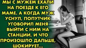 Мы с мужем ехали на поезде. А когда муж уснул, попутчик уговорил меня выйти с ним на станции