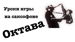 Уроки игры на саксофоне с нуля без опыта. Октавы