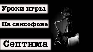 Уроки игры на саксофоне с нуля без опыта. Септима