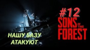 SONS OF THE FOREST #12 НАШУ БАЗУ АТАКУЮТ