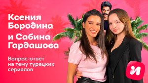 Вопрос-ответ | Сабина Гардашова и Ксения Бородина | Всё про турецкие сериалы