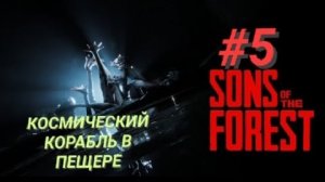 SONS OF THE FOREST #5 КОСМИЧЕСКИЙ КОРАБЛЬ В ПЕЩЕРЕ