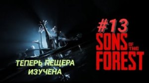 SONS OF THE FOREST #13 ТЕПЕРЬ ПЕЩЕРА ИЗУЧЕНА