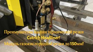 Преимущества машин термической резки Cutrich Headliner! Модуль газокислородной резки до 150мм!