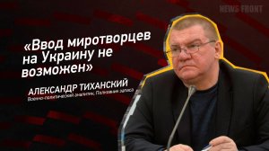 "Ввод миротворцев на Украину не возможен" - Александр Тиханский